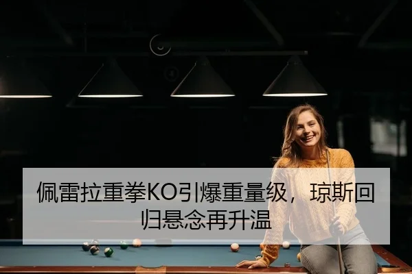 佩雷拉重拳KO引爆重量级，琼斯回归悬念再升温