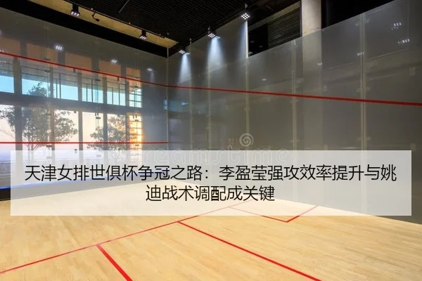 天津女排世俱杯争冠之路：李盈莹强攻效率提升与姚迪战术调配成关键